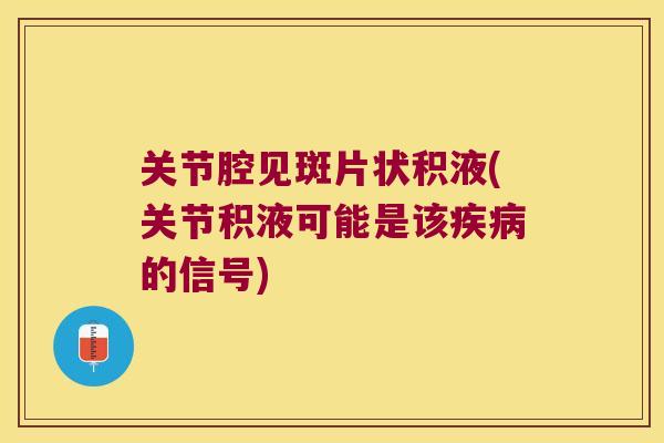关节腔见斑片状积液(关节积液可能是该的信号)