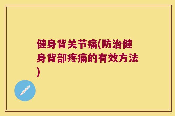 健身背关节痛(防健身背部的有效方法) 健身背关节痛(防健身背部的有效方法)