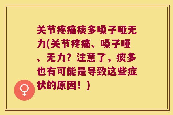 关节痰多嗓子哑无力(关节、嗓子哑、无力?注意了,痰多也有可能是导致这些症状的原因!) 关节痰多嗓子哑无力(关节、嗓子哑、无力?注意了,痰多也有可能是导致这些症状的原因!)