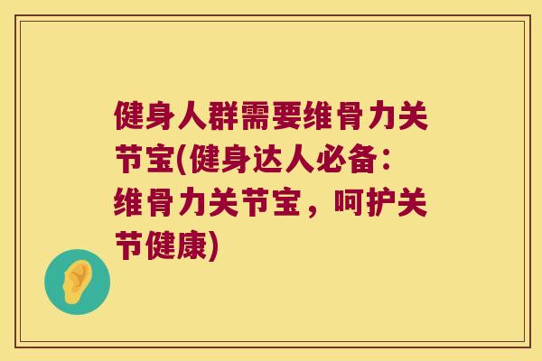健身人群需要维骨力关节宝(健身达人必备:维骨力关节宝,呵护关节健康) 健身人群需要维骨力关节宝(健身达人必备:维骨力关节宝,呵护关节健康)