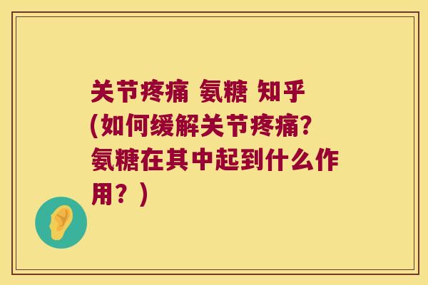 关节 氨糖 知乎(如何缓解关节？氨糖在其中起到什么作用？)