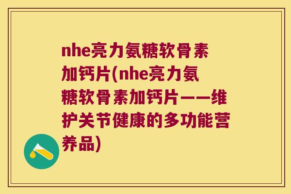 nhe亮力氨糖软骨素加钙片(nhe亮力氨糖软骨素加钙片——维护关节健康的多功能营养品)