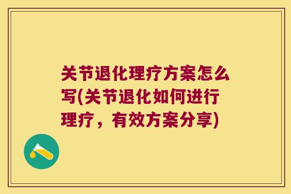 关节退化理疗方案怎么写(关节退化如何进行理疗,有效方案分享) 关节退化理疗方案怎么写(关节退化如何进行理疗,有效方案分享)