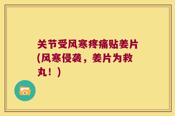关节受风寒贴姜片(风寒侵袭,姜片为救丸!) 关节受风寒贴姜片(风寒侵袭,姜片为救丸!)
