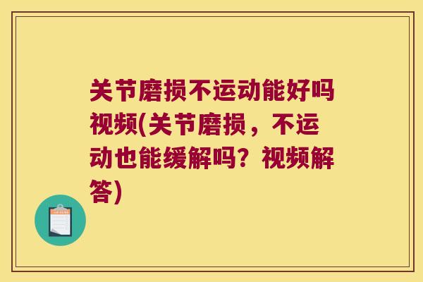 关节磨损不运动能好吗视频(关节磨损，不运动也能缓解吗？视频解答)