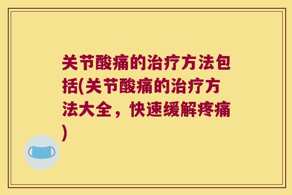 关节酸痛的方法包括(关节酸痛的方法大全,快速缓解) 关节酸痛的方法包括(关节酸痛的方法大全,快速缓解)