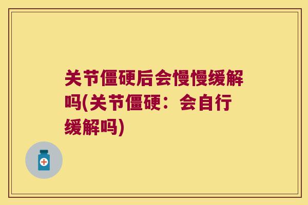 关节后会慢慢缓解吗(关节：会自行缓解吗)