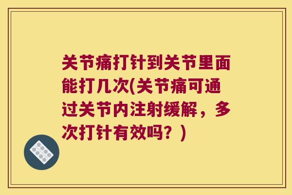 关节痛打针到关节里面能打几次(关节痛可通过关节内注射缓解,多次打针有效吗?) 关节痛打针到关节里面能打几次(关节痛可通过关节内注射缓解,多次打针有效吗?)