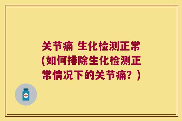 关节痛 生化检测正常(如何排除生化检测正常情况下的关节痛?) 关节痛 生化检测正常(如何排除生化检测正常情况下的关节痛?)