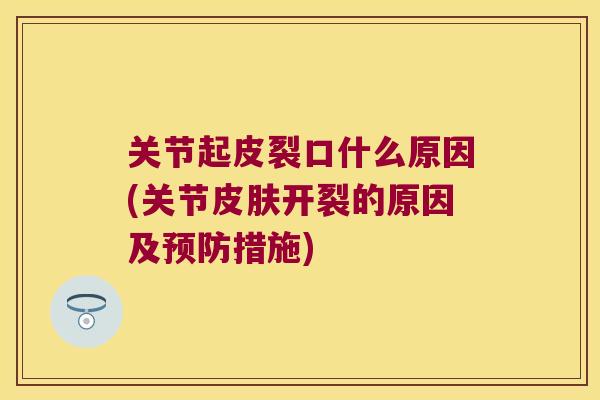 关节起皮裂口什么原因(关节开裂的原因及措施) 关节起皮裂口什么原因(关节开裂的原因及措施)