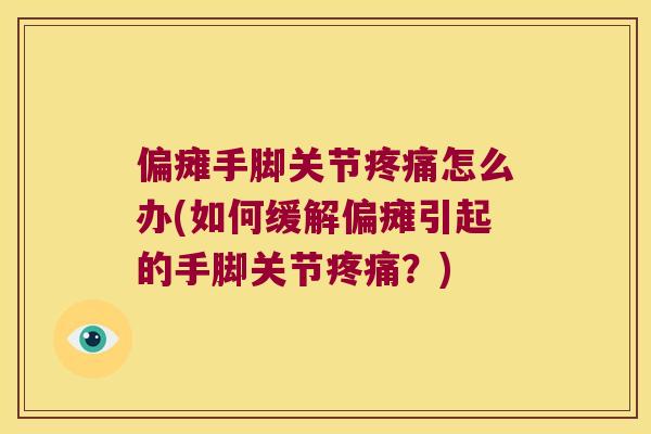 偏瘫手脚关节怎么办(如何缓解偏瘫引起的手脚关节？)