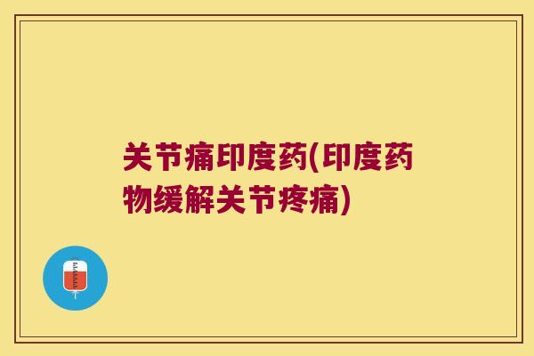 关节痛印度药(印度缓解关节) 关节痛印度药(印度缓解关节)