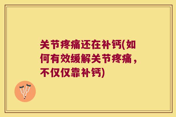 关节还在补钙(如何有效缓解关节,不仅仅靠补钙) 关节还在补钙(如何有效缓解关节,不仅仅靠补钙)
