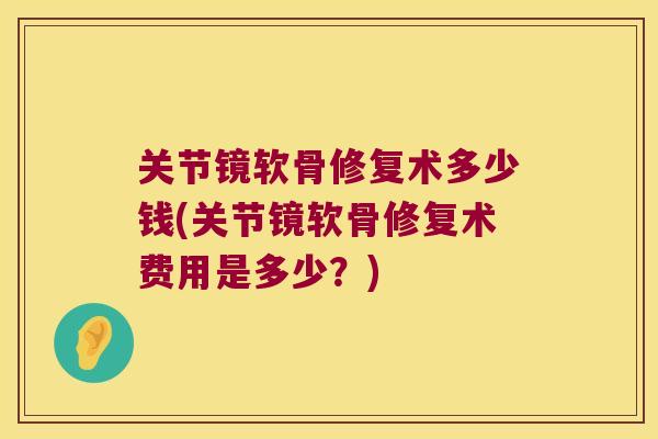 关节镜软骨修复术多少钱(关节镜软骨修复术费用是多少？)