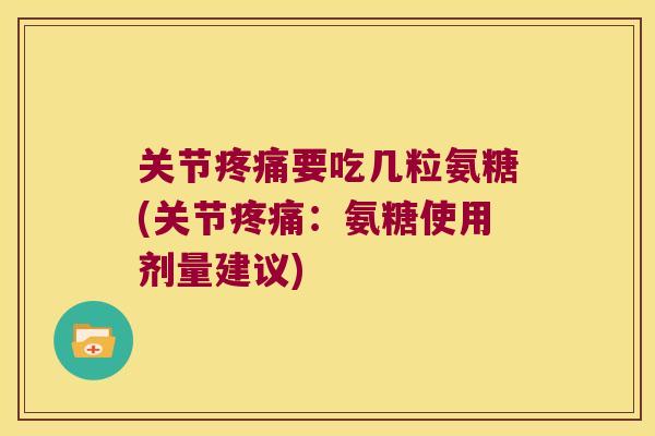关节要吃几粒氨糖(关节:氨糖使用剂量建议) 关节要吃几粒氨糖(关节:氨糖使用剂量建议)