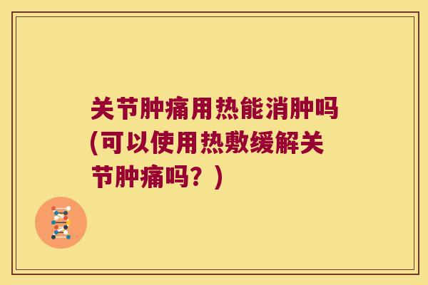 关节肿痛用热能消肿吗(可以使用热敷缓解关节肿痛吗？)