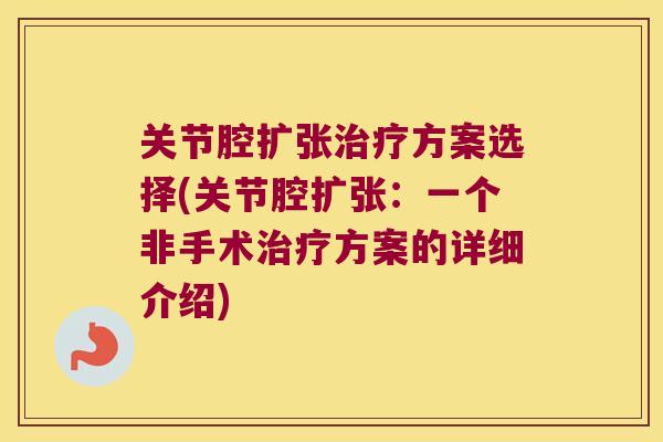 关节腔扩张方案选择(关节腔扩张:一个非手术方案的详细介绍) 关节腔扩张方案选择(关节腔扩张:一个非手术方案的详细介绍)