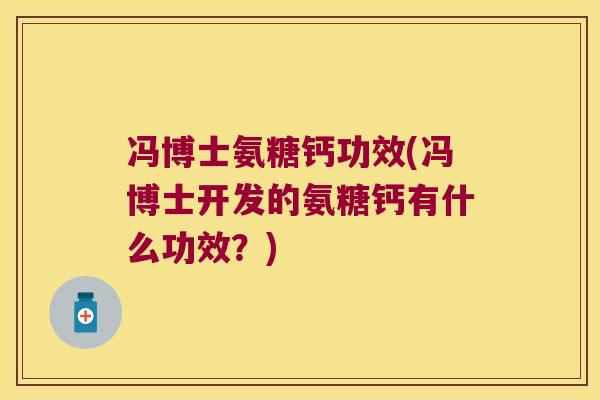 冯博士氨糖钙功效(冯博士开发的氨糖钙有什么功效?) 冯博士氨糖钙功效(冯博士开发的氨糖钙有什么功效?)