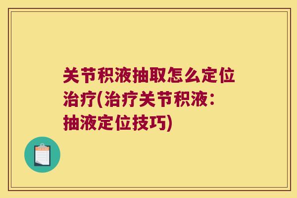 关节积液抽取怎么定位(关节积液：抽液定位技巧)
