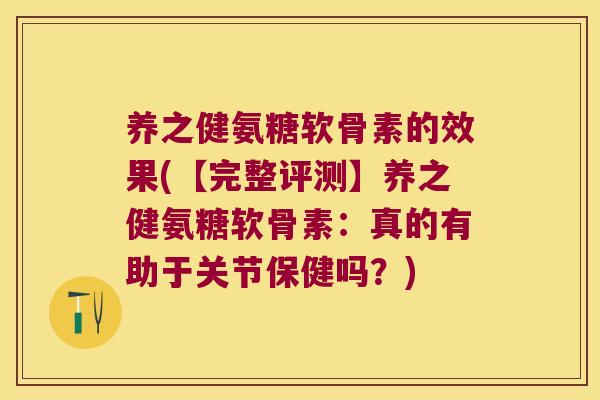 养之健氨糖软骨素的效果(【完整评测】养之健氨糖软骨素:真的有助于关节保健吗?) 养之健氨糖软骨素的效果(【完整评测】养之健氨糖软骨素:真的有助于关节保健吗?)