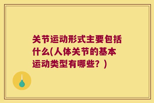 关节运动形式主要包括什么(人体关节的基本运动类型有哪些？)