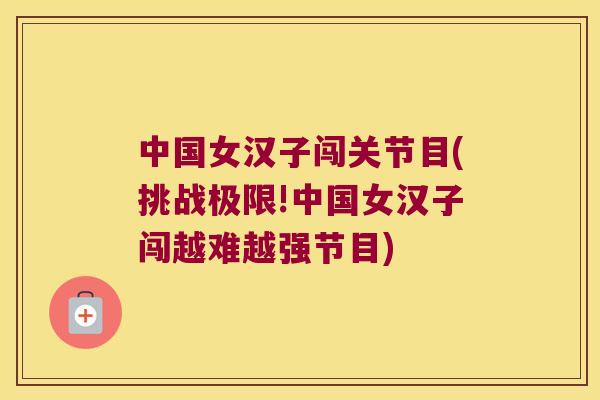 中国女汉子闯关节目(挑战极限!中国女汉子闯越难越强节目) 中国女汉子闯关节目(挑战极限!中国女汉子闯越难越强节目)