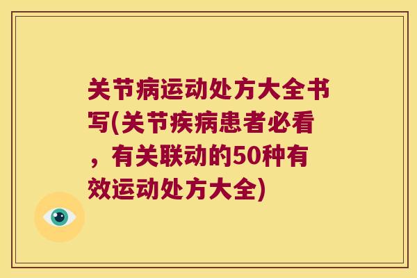 关节运动处方大全书写(关节患者必看,有关联动的50种有效运动处方大全) 关节运动处方大全书写(关节患者必看,有关联动的50种有效运动处方大全)