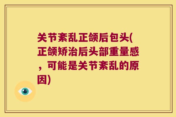 关节紊乱正颌后包头(正颌矫后头部重量感，可能是关节紊乱的原因)