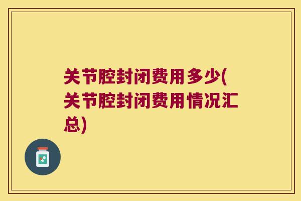 关节腔封闭费用多少(关节腔封闭费用情况汇总)