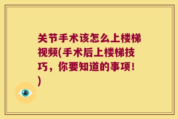 关节手术该怎么上楼梯视频(手术后上楼梯技巧,你要知道的事项!) 关节手术该怎么上楼梯视频(手术后上楼梯技巧,你要知道的事项!)