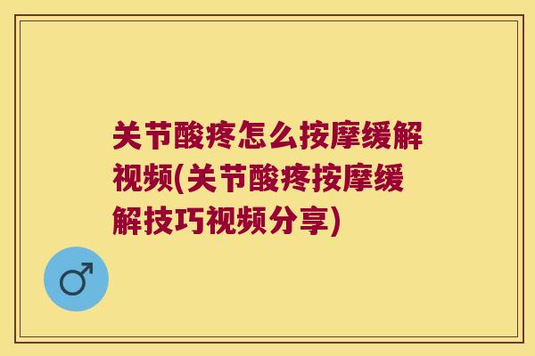 关节酸疼怎么按摩缓解视频(关节酸疼按摩缓解技巧视频分享) 关节酸疼怎么按摩缓解视频(关节酸疼按摩缓解技巧视频分享)