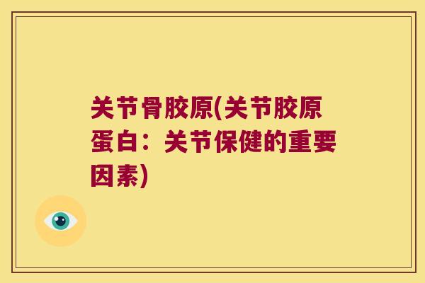 关节骨胶原(关节胶原蛋白：关节保健的重要因素)