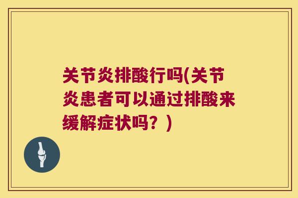 排酸行吗(患者可以通过排酸来缓解症状吗?) 排酸行吗(患者可以通过排酸来缓解症状吗?)