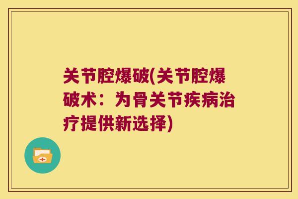 关节腔爆破(关节腔爆破术:为骨关节提供新选择) 关节腔爆破(关节腔爆破术:为骨关节提供新选择)