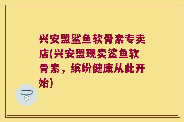 兴安盟鲨鱼软骨素专卖店(兴安盟现卖鲨鱼软骨素,缤纷健康从此开始) 兴安盟鲨鱼软骨素专卖店(兴安盟现卖鲨鱼软骨素,缤纷健康从此开始)