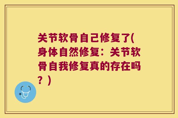 关节软骨自己修复了(身体自然修复：关节软骨自我修复真的存在吗？)