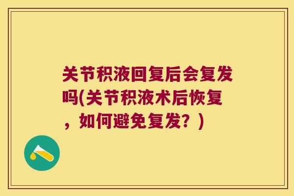 关节积液回复后会复发吗(关节积液术后恢复,如何避免复发?) 关节积液回复后会复发吗(关节积液术后恢复,如何避免复发?)