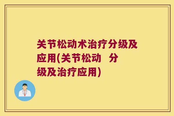 关节松动术分级及应用(关节松动 分级及应用) 关节松动术分级及应用(关节松动 分级及应用)