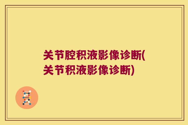 关节腔积液影像诊断(关节积液影像诊断) 关节腔积液影像诊断(关节积液影像诊断)