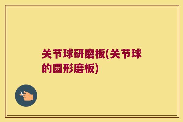 关节球研磨板(关节球的圆形磨板) 关节球研磨板(关节球的圆形磨板)