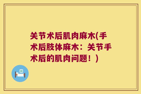 关节术后肌肉麻木(手术后肢体麻木:关节手术后的肌肉问题!) 关节术后肌肉麻木(手术后肢体麻木:关节手术后的肌肉问题!)