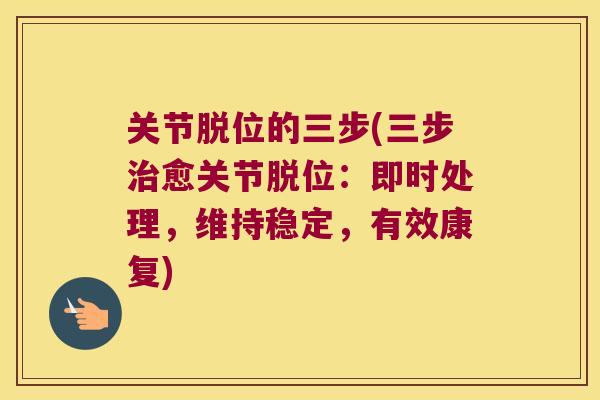 关节脱位的三步(三步愈关节脱位：即时处理，维持稳定，有效康复)