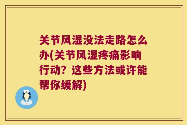 关节没法走路怎么办(关节影响行动？这些方法或许能帮你缓解)