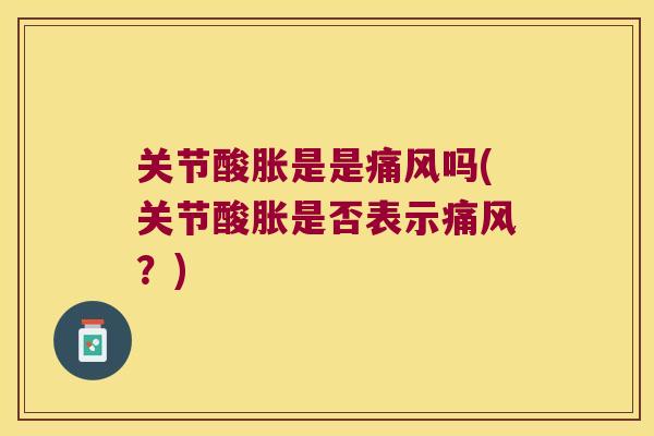 关节酸胀是是吗(关节酸胀是否表示？)
