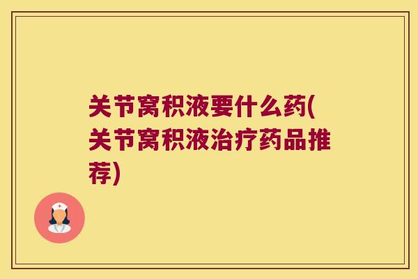 关节窝积液要什么药(关节窝积液药品推荐) 关节窝积液要什么药(关节窝积液药品推荐)