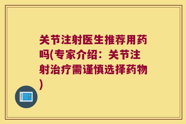 关节注射医生推荐用药吗(专家介绍：关节注射需谨慎选择)