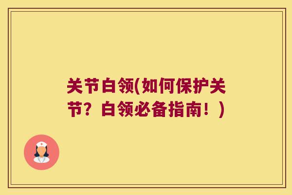 关节白领(如何保护关节？白领必备指南！)