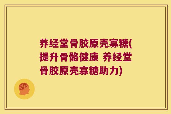 养经堂骨胶原壳寡糖(提升骨骼健康 养经堂骨胶原壳寡糖助力) 养经堂骨胶原壳寡糖(提升骨骼健康 养经堂骨胶原壳寡糖助力)