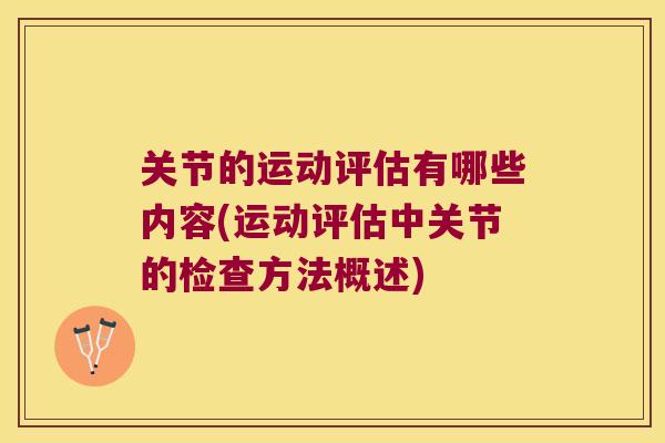 关节的运动评估有哪些内容(运动评估中关节的检查方法概述)