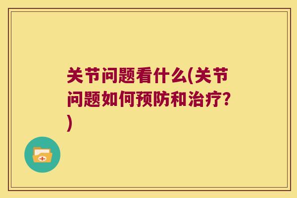 关节问题看什么(关节问题如何和?) 关节问题看什么(关节问题如何和?)